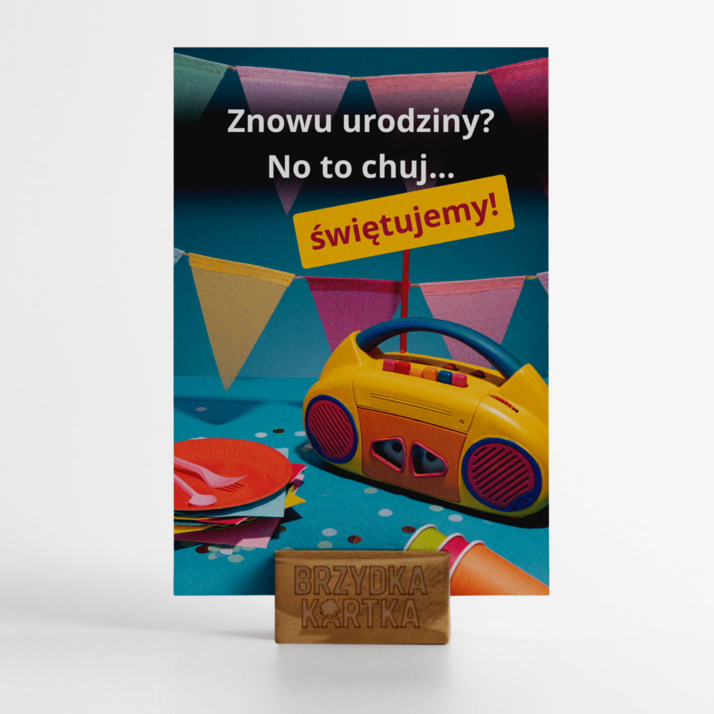 Kartka urodzinowa: „Znowu urodziny? No to ch*j… świętujemy!”